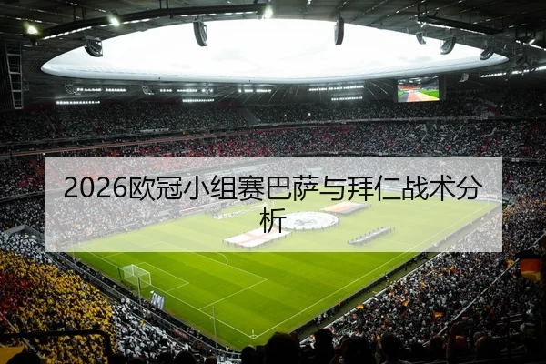 2026欧冠小组赛巴萨与拜仁战术分析 - huatihui